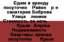 Сдам в аренду посуточно › Район ­ р-н санатория Боброва › Улица ­ ленина › Стоимость за ночь ­ 1 500 - Крым, Алупка Недвижимость » Квартиры аренда посуточно   . Крым,Алупка